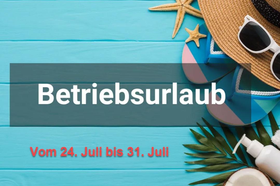 Betriebsurlaub vom 24. Juli bis 31. Juli!